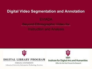 Digital Video Segmentation and Annotation
EVIADA
Beyond Ethnographic Video for
Instruction and Analysis
 