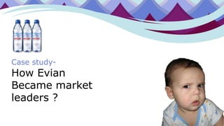 Case study-
How Evian
Became market
leaders ?
 