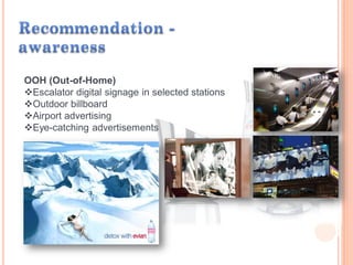 OOH (Out-of-Home)
Escalator digital signage in selected stations
Outdoor billboard
Airport advertising
Eye-catching advertisements
 