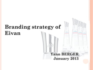 Branding strategy of
Eivan
Yann BERGER
January 2013
 