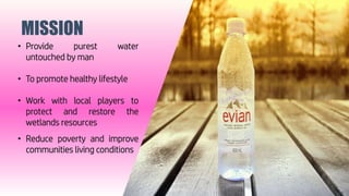 MISSION
• Provide purest water
untouched by man
• To promote healthy lifestyle
• Work with local players to
protect and re...