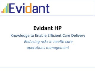 Click to edit Master title style




                       Evidant HP
       Knowledge to Enable Efficient Care Delivery
             Reducing risks in health care
               operations management
 