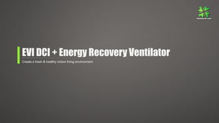 EVI DCI + Energy Recovery Ventilator
Create a fresh & healthy indoor living environment
 