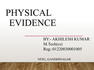 PHYSICAL
EVIDENCE
BY:- AKHILESH KUMAR
M.Tech(cs)
Reg:-01220030001005
NFSU, GANDHINAGAR
 