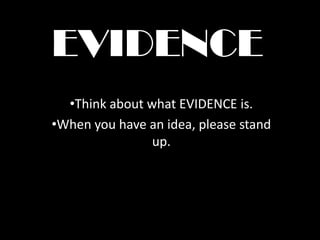 EVIDENCE
  •Think about what EVIDENCE is.
•When you have an idea, please stand
                up.
 