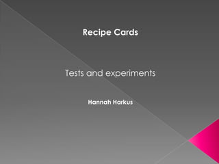 Recipe Cards
Tests and experiments
Hannah Harkus
 