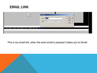 EMAIL LINK
This is my email link, when the word email is pressed it takes you to Gmail.
 