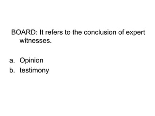 BOARD: It refers to the conclusion of expert
witnesses.
a. Opinion
b. testimony
 
