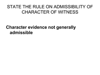 STATE THE RULE ON ADMISSIBILITY OF
CHARACTER OF WITNESS
Character evidence not generally
admissible
 