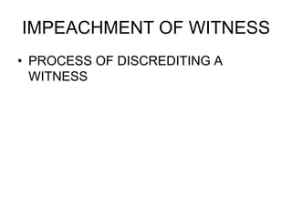 IMPEACHMENT OF WITNESS
• PROCESS OF DISCREDITING A
WITNESS
 