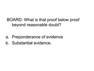 BOARD: What is that proof below proof
beyond reasonable doubt?
a. Preponderance of evidence
b. Substantial evidence.
 