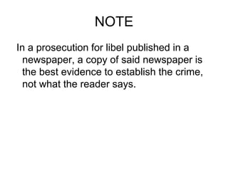 NOTE
In a prosecution for libel published in a
newspaper, a copy of said newspaper is
the best evidence to establish the crime,
not what the reader says.
 