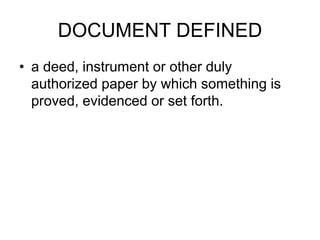 DOCUMENT DEFINED
• a deed, instrument or other duly
authorized paper by which something is
proved, evidenced or set forth.
 