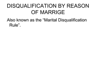 DISQUALIFICATION BY REASON
OF MARRIGE
Also known as the “Marital Disqualification
Rule”.
 