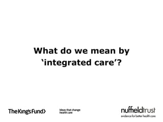 What do we mean by
 ‘integrated care’?
 