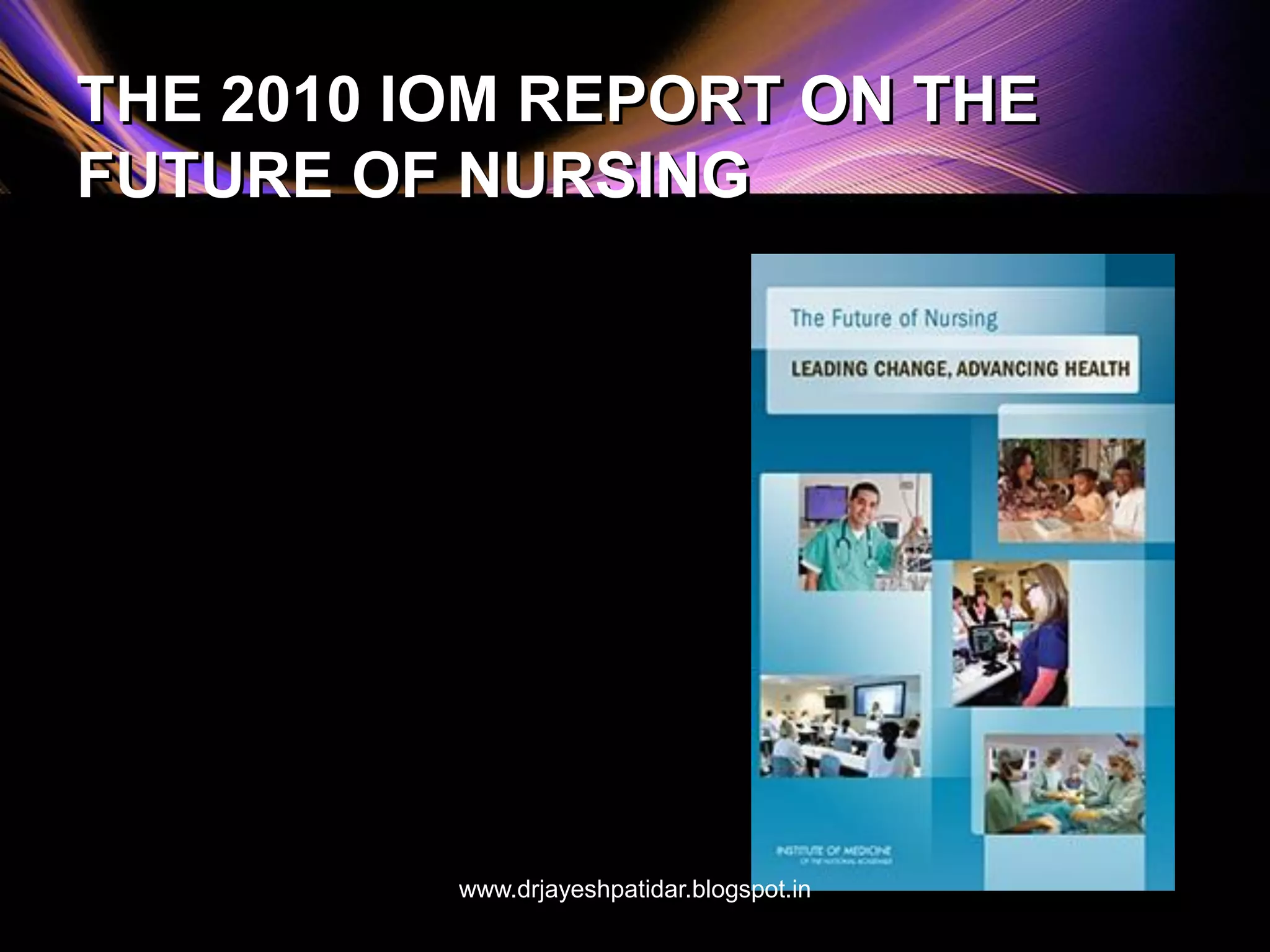 THE 2010 IOM REPORT ON THE
FUTURE OF NURSING
www.drjayeshpatidar.blogspot.in
 