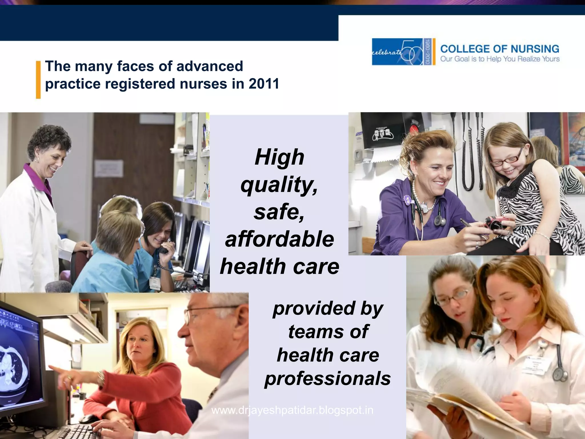 The many faces of advanced
practice registered nurses in 2011
High
quality,
safe,
affordable
health care
provided by
teams of
health care
professionals
www.drjayeshpatidar.blogspot.in
 