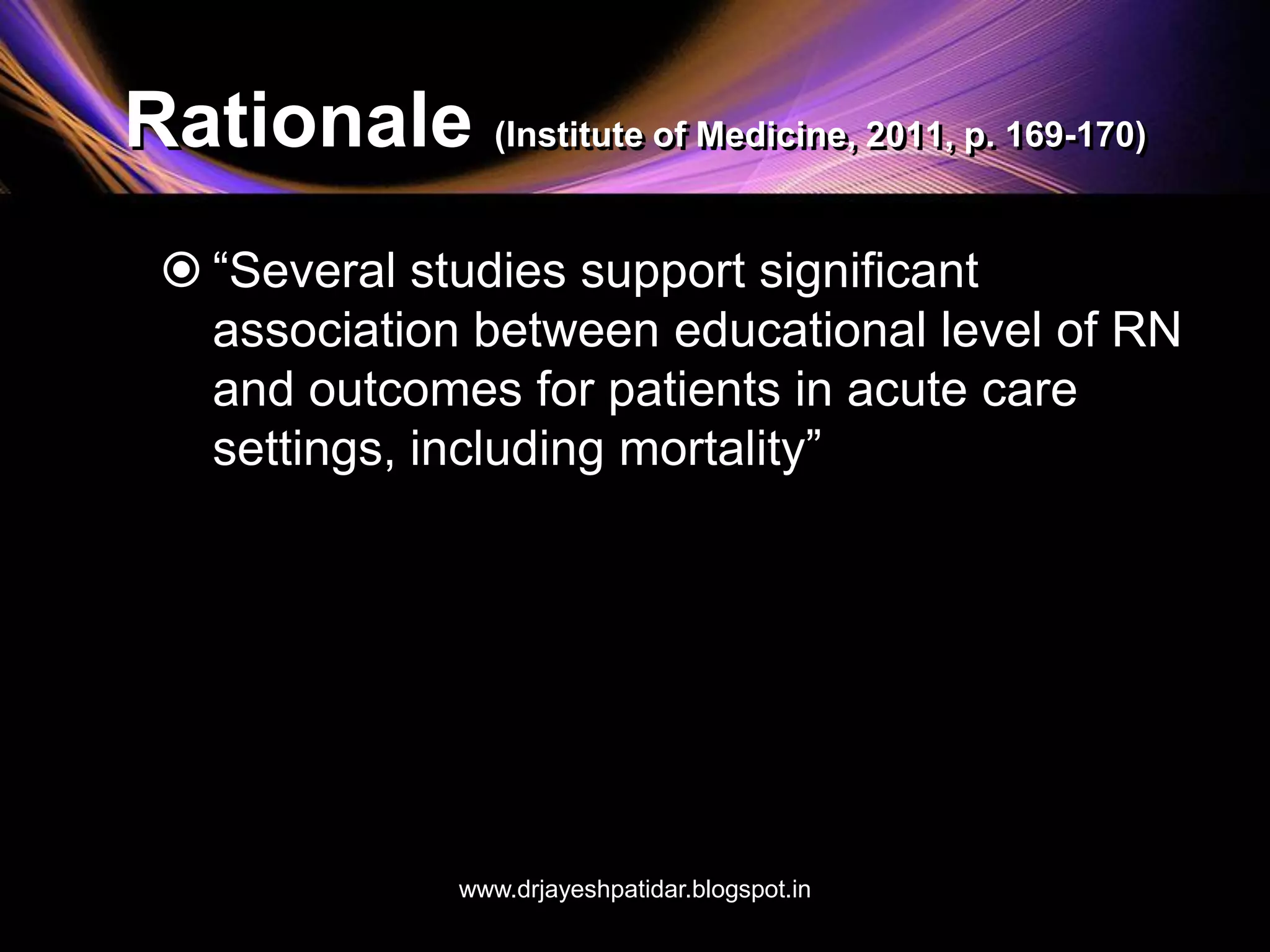 Rationale (Institute of Medicine, 2011, p. 169-170)
 “Several studies support significant
association between educational level of RN
and outcomes for patients in acute care
settings, including mortality”
www.drjayeshpatidar.blogspot.in
 