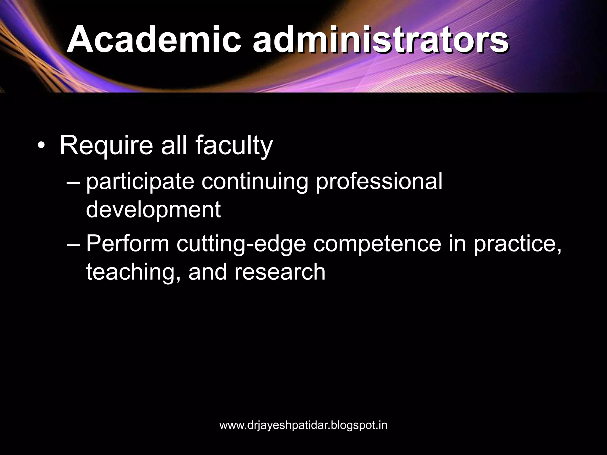 Academic administrators
• Require all faculty
– participate continuing professional
development
– Perform cutting-edge competence in practice,
teaching, and research
www.drjayeshpatidar.blogspot.in
 