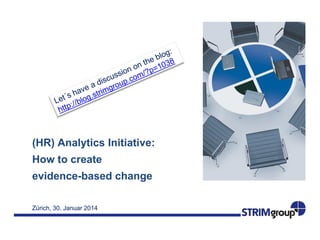 (HR) Analytics Initiative:
How to create

evidence-based change
Zürich, 30. Januar 2014

 
