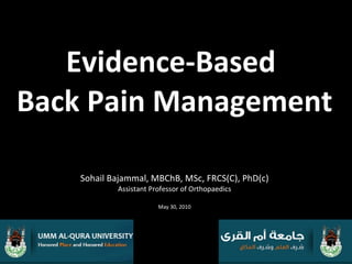 Evidence-Based  Back Pain Management Sohail Bajammal, MBChB, MSc, FRCS(C), PhD(c) Assistant Professor of Orthopaedics May 30, 2010 