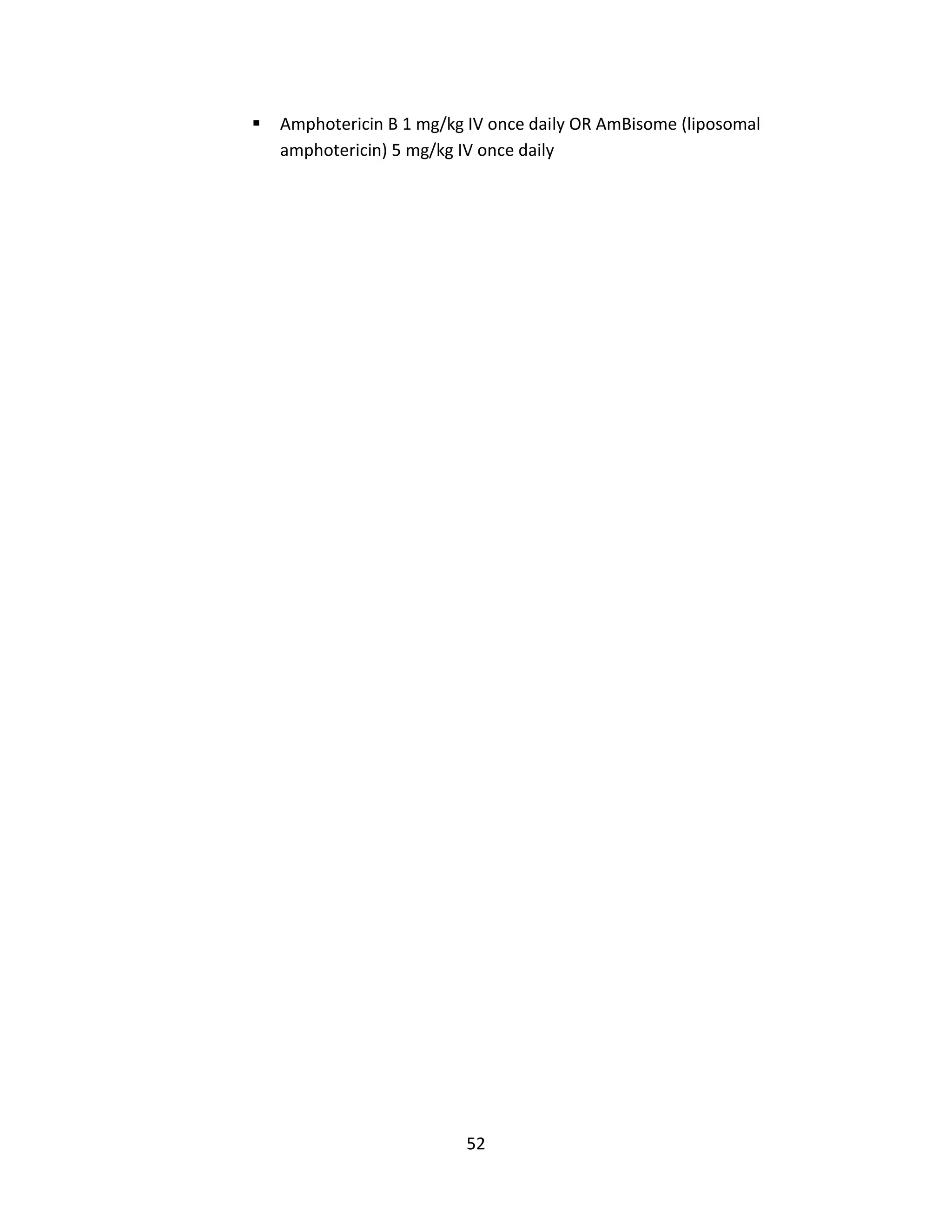 52
 Amphotericin B 1 mg/kg IV once daily OR AmBisome (liposomal
amphotericin) 5 mg/kg IV once daily
 