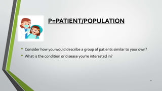 P=PATIENT/POPULATION
• Consider how you would describe a group of patients similar to your own?
• What is the condition or disease you’re interested in?
11
 