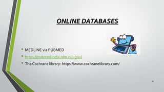 ONLINE DATABASES
• MEDLINE via PUBMED
• https://pubmed.ncbi.nlm.nih.gov/
• The Cochrane library: https://www.cochranelibrary.com/
18
 