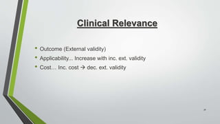 Clinical Relevance
• Outcome (External validity)
• Applicability... Increase with inc. ext. validity
• Cost… Inc. cost  dec. ext. validity
30
 