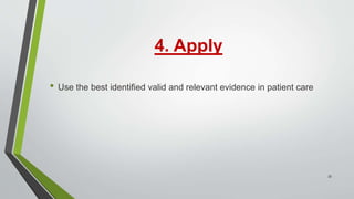 4. Apply
• Use the best identified valid and relevant evidence in patient care
33
 