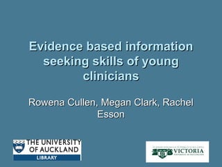 Evidence based information seeking skills of young clinicians Rowena Cullen, Megan Clark, Rachel Esson 