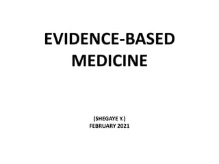 EVIDENCE-BASED
MEDICINE
(SHEGAYE Y.)
FEBRUARY 2021
 