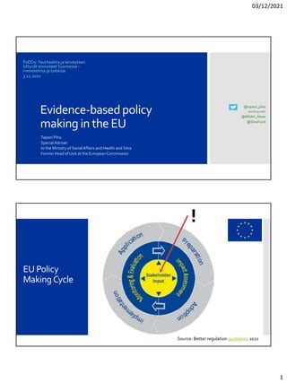 03/12/2021
1
@tapani_piha
working with
@MSAH_News
@SitraFund
Evidence-basedpolicy
making in the EU
Tapani Piha
Special Adviser
to the Ministry of SocialAffairs and Health and Sitra
Former Head of Unit at the European Commission
PoDDy:Tautitaakka ja terveyteen
liittyvät ennusteet Suomessa –
menetelmiä ja tuloksia
3.12.2021
EU Policy
MakingCycle
Source: Better regulation guidelines 2021
!
 