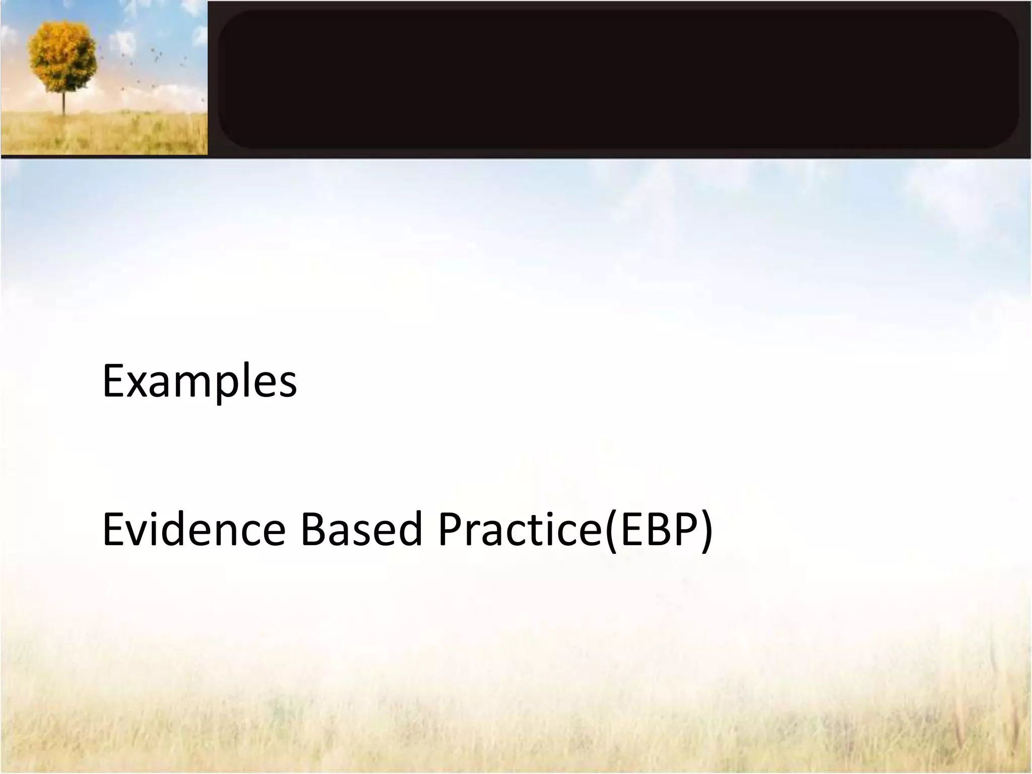 Examples 
Evidence Based Practice(EBP) 
 