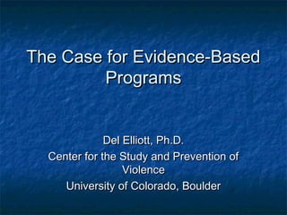 The Case for Evidence-Based
         Programs


              Del Elliott, Ph.D.
  Center for the Study and Prevention of
                  Violence
     University of Colorado, Boulder
 