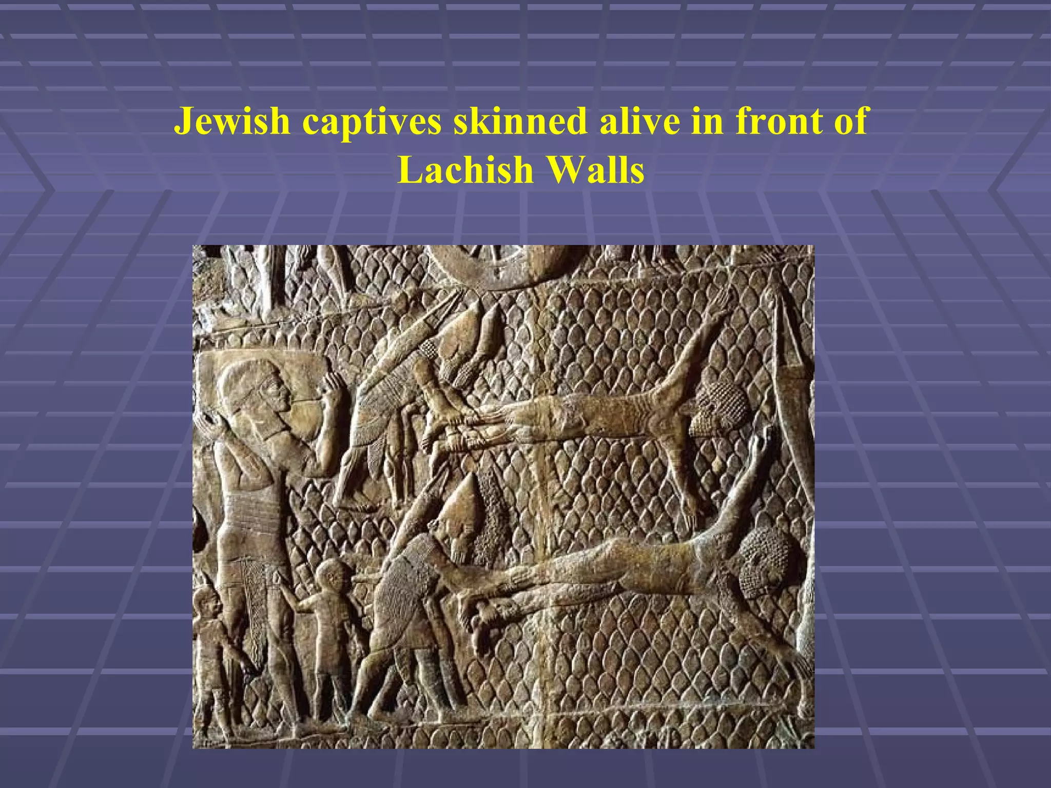 Jewish captives skinned alive in front of
Lachish Walls
 