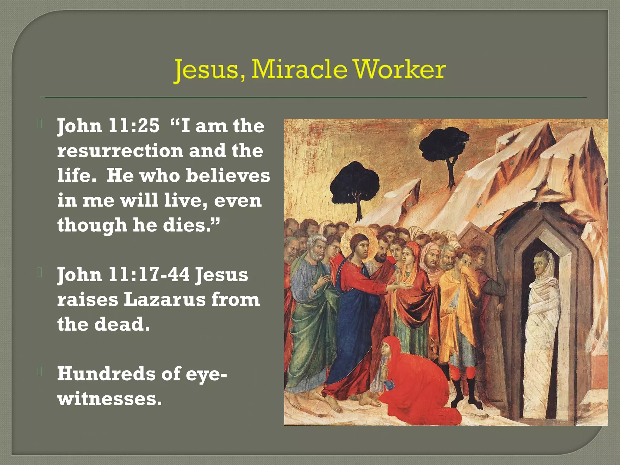  John 11:25 “I am the
resurrection and the
life. He who believes
in me will live, even
though he dies.”
 John 11:17-44 Jesus
raises Lazarus from
the dead.
 Hundreds of eye-
witnesses.
 