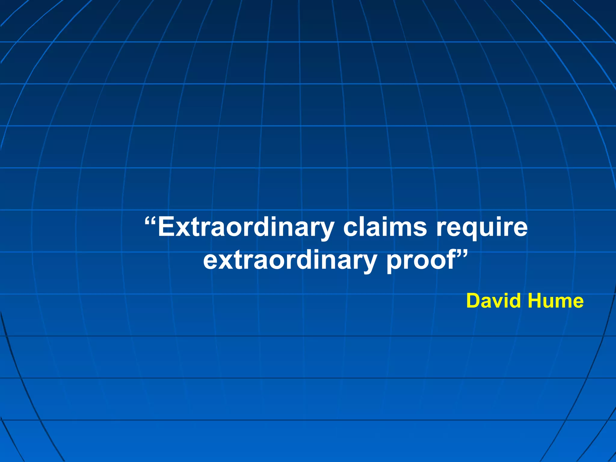 “Extraordinary claims require
extraordinary proof”
David Hume
 