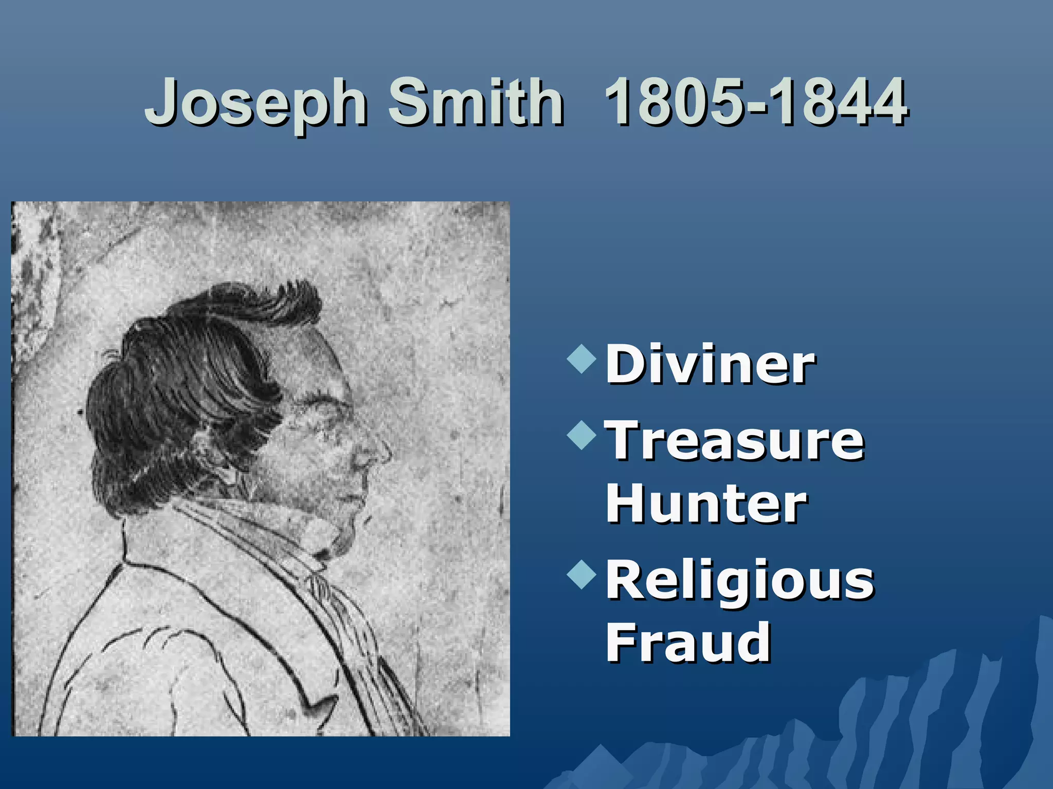 Joseph Smith 1805-1844Joseph Smith 1805-1844
DivinerDiviner
TreasureTreasure
HunterHunter
ReligiousReligious
FraudFraud
 