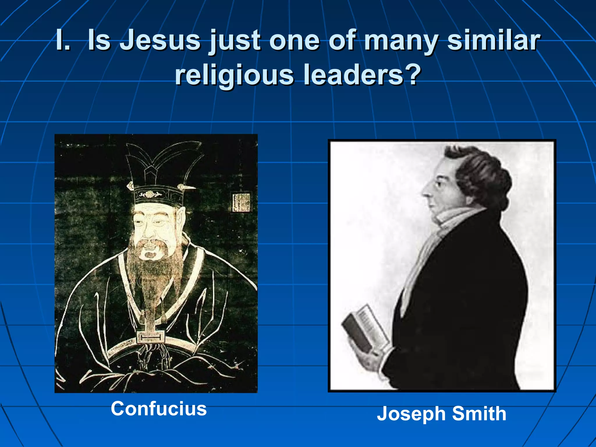 I. Is Jesus just one of many similarI. Is Jesus just one of many similar
religious leaders?religious leaders?
Confucius Joseph Smith
 