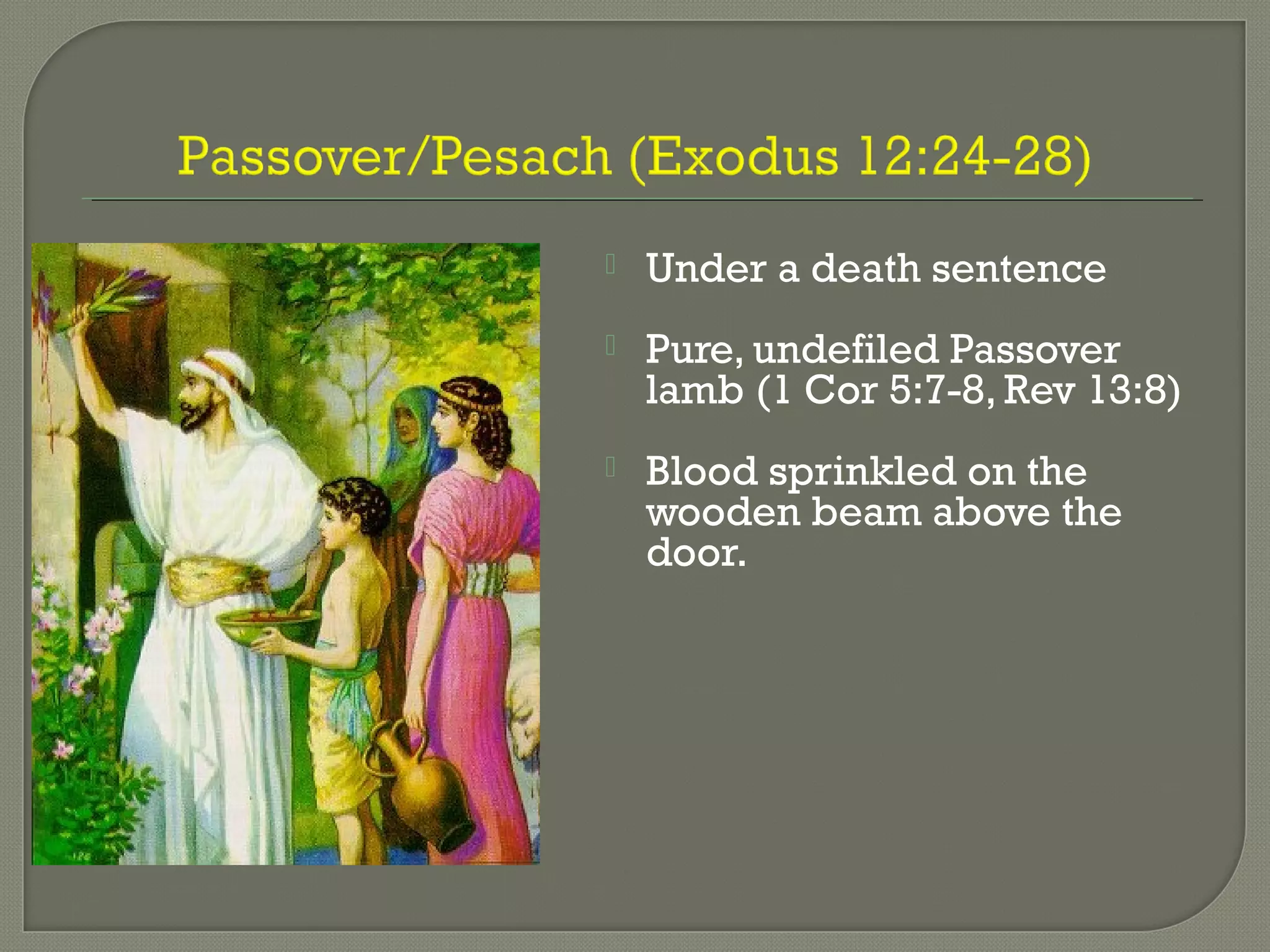  Under a death sentence
 Pure, undefiled Passover
lamb (1 Cor 5:7-8, Rev 13:8)
 Blood sprinkled on the
wooden beam above the
door.
 