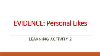 EVIDENCE: Personal Likes
LEARNING ACTIVITY 2
 
