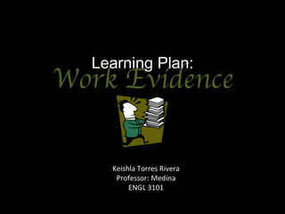 Work Evidence Learning Plan: Keishla Torres Rivera Professor: Medina ENGL 3101 