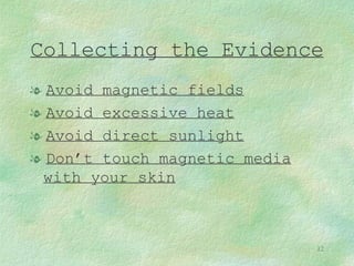 Collecting the Evidence Avoid magnetic fields Avoid excessive heat Avoid direct sunlight Don’t touch magnetic media with your skin 