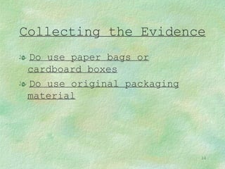 Collecting the Evidence Do use paper bags or cardboard boxes Do use original packaging material 