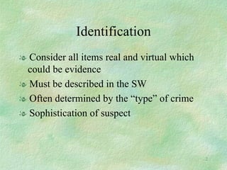 Identification Consider all items real and virtual which could be evidence Must be described in the SW  Often determined by the “type” of crime Sophistication of suspect 