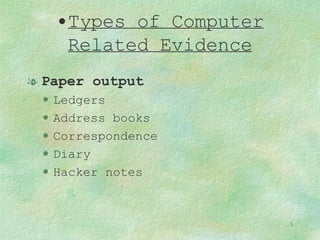 Types of Computer Related Evidence Paper output Ledgers Address books Correspondence Diary Hacker notes 