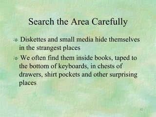 Search the Area Carefully Diskettes and small media hide themselves in the strangest places We often find them inside books, taped to the bottom of keyboards, in chests of drawers, shirt pockets and other surprising places 
