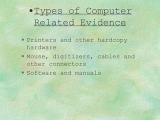Types of Computer Related Evidence Printers and other hardcopy hardware Mouse, digitizers, cables and other connectors Software and manuals 