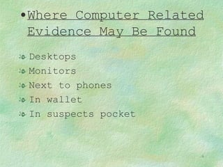 Where Computer Related Evidence May Be Found Desktops Monitors Next to phones In wallet In suspects pocket 